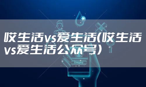哎生活vs爱生活（哎生活vs爱生活公众号）
