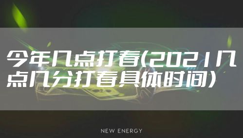 今年几点打春（2021几点几分打春具体时间）