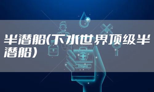 半潜船(下水世界顶级半潜船)