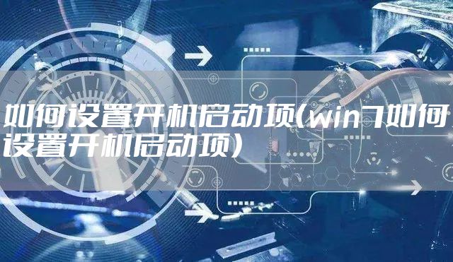 如何设置开机启动项(win7如何设置开机启动项)