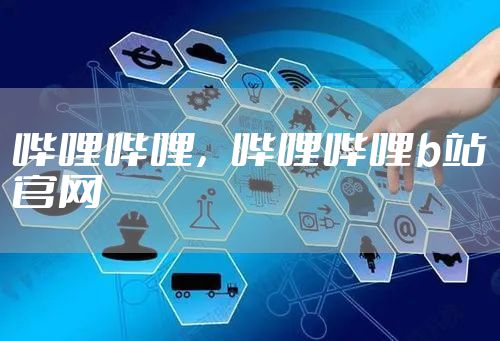 哔哩哔哩，哔哩哔哩b站官网