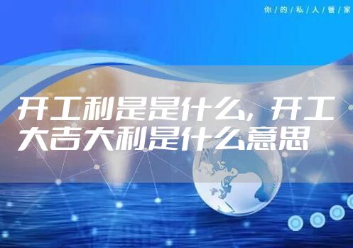 开工利是是什么，开工大吉大利是什么意思