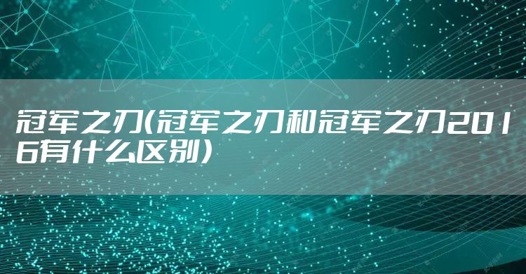 冠军之刃（冠军之刃和冠军之刃2016有什么区别）