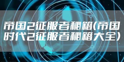 帝国2征服者秘籍（帝国时代2征服者秘籍大全）