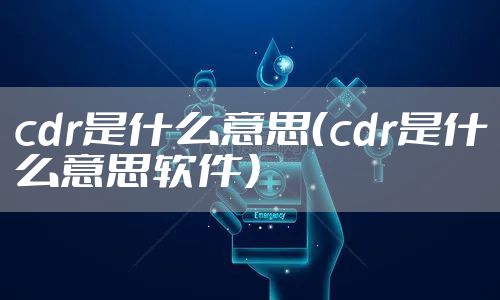 cdr是什么意思（cdr是什么意思软件）