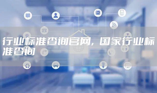 行业标准查询官网，国家行业标准查询