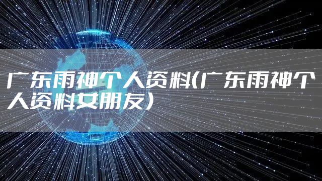 广东雨神个人资料（广东雨神个人资料女朋友）