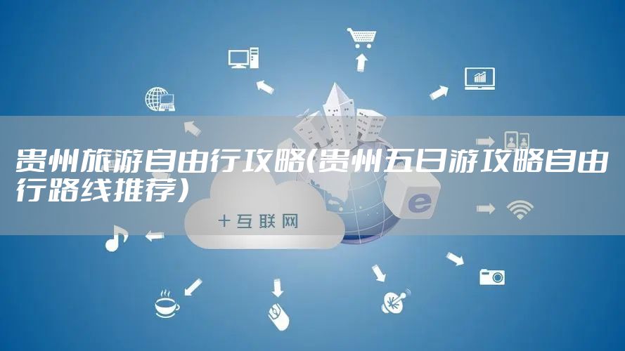 贵州旅游自由行攻略（贵州五日游攻略自由行路线推荐）