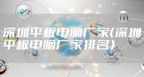 深圳平板电脑厂家（深圳平板电脑厂家排名）