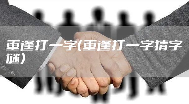 重逢打一字（重逢打一字猜字谜）