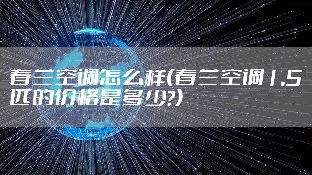 春兰空调怎么样（春兰空调1.5匹的价格是多少?）
