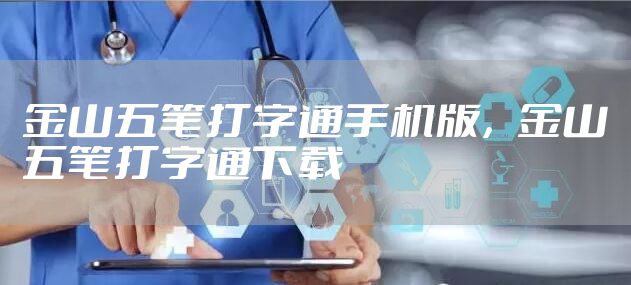 金山五笔打字通手机版，金山五笔打字通下载