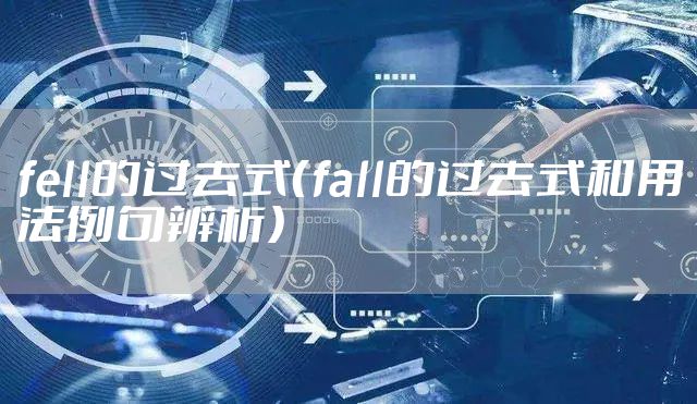 fell的过去式（fall的过去式和用法例句辨析）