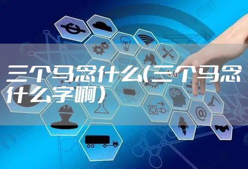 三个马念什么（三个马念什么字啊）