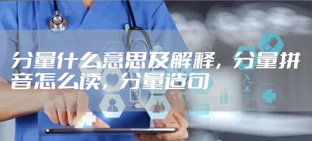 分量什么意思及解释，分量拼音怎么读，分量造句