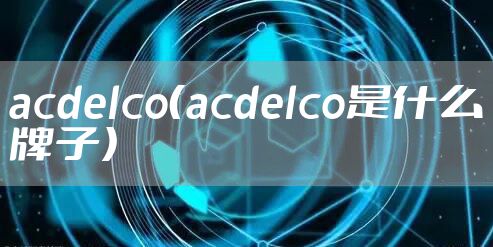 acdelco（acdelco是什么牌子）