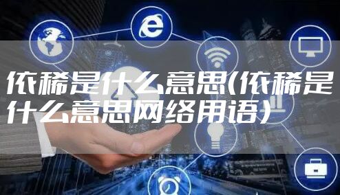 依稀是什么意思(依稀是什么意思网络用语)