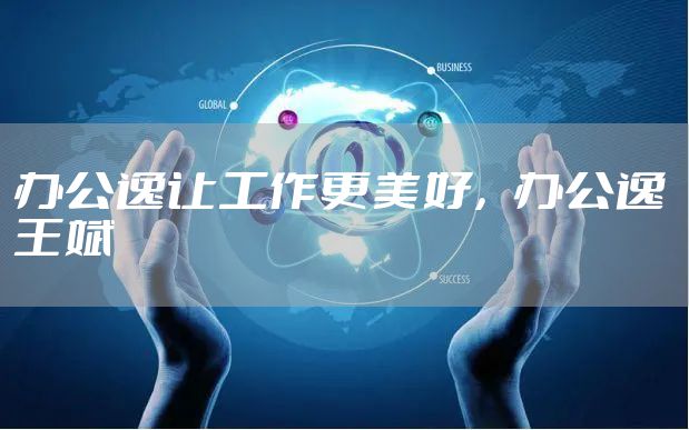 办公逸让工作更美好，办公逸 王斌