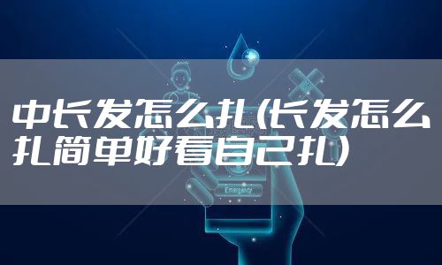 中长发怎么扎(长发怎么扎简单好看自己扎)