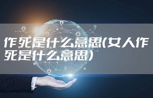 作死是什么意思（女人作死是什么意思）