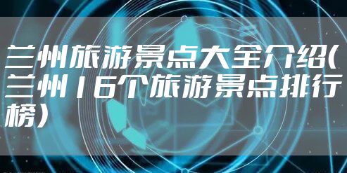兰州旅游景点大全介绍（兰州16个旅游景点排行榜）