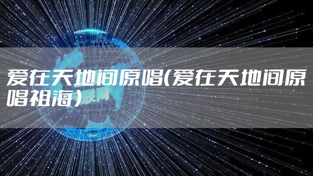 爱在天地间原唱（爱在天地间原唱祖海）