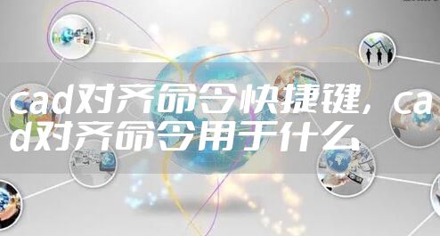 cad对齐命令快捷键，cad对齐命令用于什么