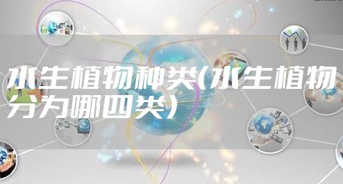 水生植物种类（水生植物分为哪四类）