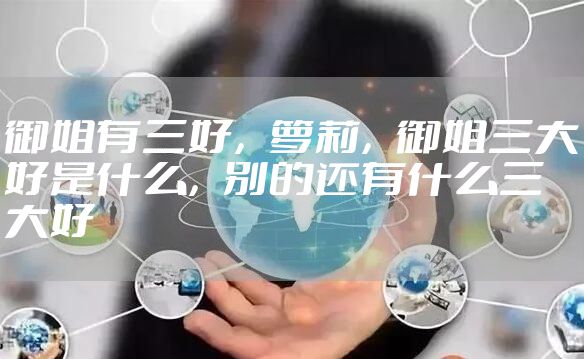 御姐有三好，萝莉，御姐三大好是什么，别的还有什么三大好