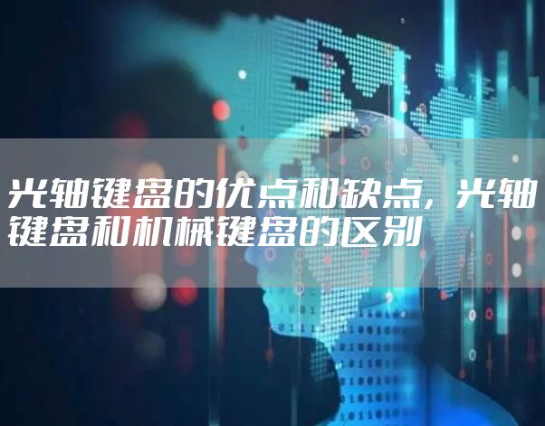 光轴键盘的优点和缺点，光轴键盘和机械键盘的区别