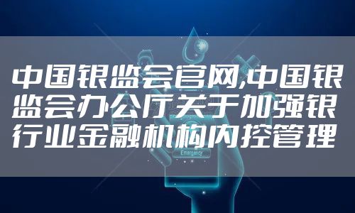 中国银监会官网,中国银监会办公厅关于加强银行业金融机构内控管理