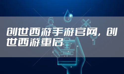 创世西游手游官网,创世西游重启