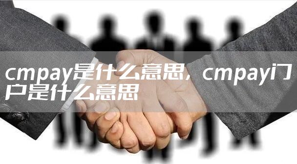 cmpay是什么意思，cmpay门户是什么意思