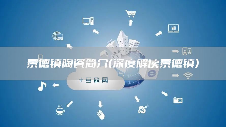 景德镇陶瓷简介（深度解读景德镇）