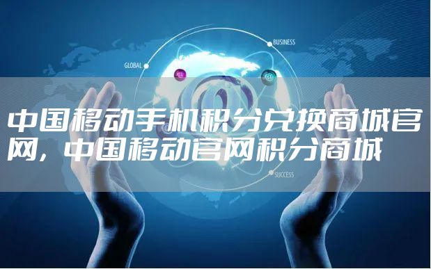 中国移动手机积分兑换商城官网,中国移动官网积分商城