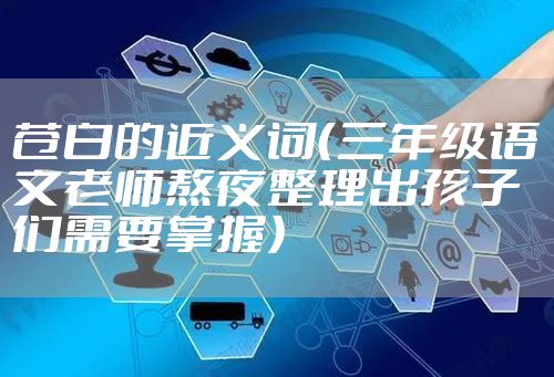 苍白的近义词（三年级语文老师熬夜整理出孩子们需要掌握）