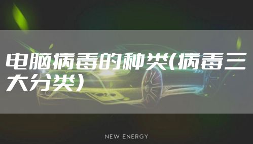 电脑病毒的种类（病毒三大分类）