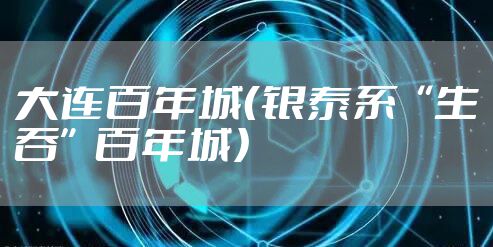 大连百年城(银泰系“生吞”百年城)