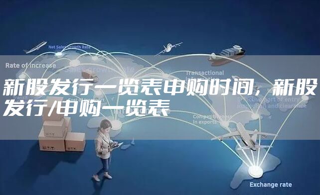 新股发行一览表申购时间，新股发行/申购一览表