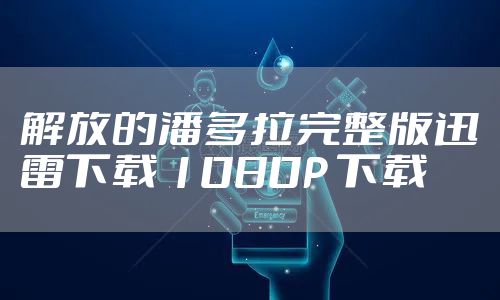 解放的潘多拉完整版迅雷下载 1080P 下载