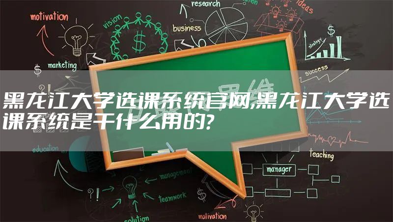 黑龙江大学选课系统官网,黑龙江大学选课系统是干什么用的?