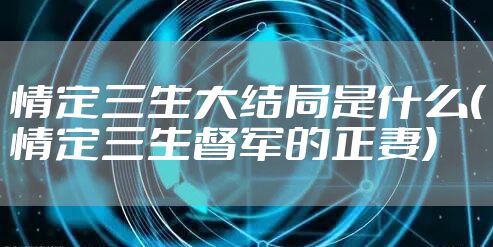 情定三生大结局是什么(情定三生督军的正妻)