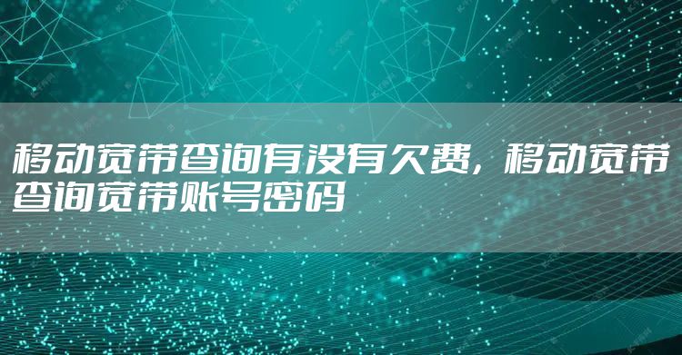 移动宽带查询有没有欠费，移动宽带查询宽带账号密码