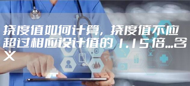 挠度值如何计算，挠度值不应超过相应设计值的 1.15 倍...含义