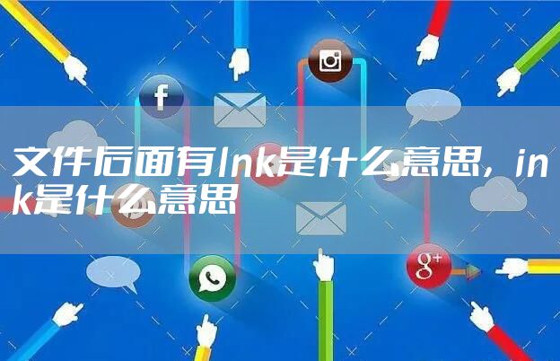 文件后面有lnk是什么意思，ink是什么意思