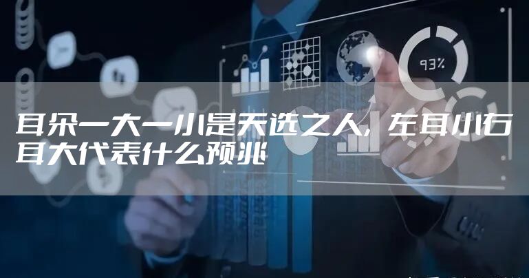 耳朵一大一小是天选之人，左耳小右耳大代表什么预兆