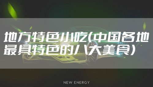 地方特色小吃（中国各地最具特色的八大美食）