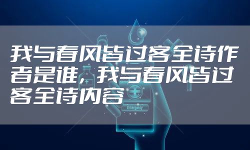 我与春风皆过客全诗作者是谁，我与春风皆过客全诗内容