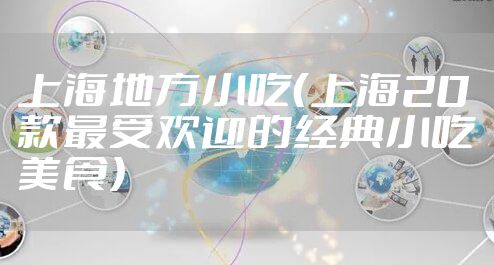上海地方小吃（上海20款最受欢迎的经典小吃美食）