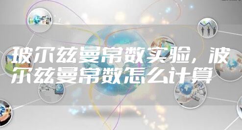 玻尔兹曼常数实验，波尔兹曼常数怎么计算